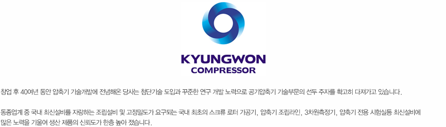 창업 후 40여년 동안 압축기 기술개발에 전념해온 당사는 첨단기술 도입과 꾸준한 연구 개발 노력으로 공기압축기 기술부문의 선두 주자를 확고히 다져가고 있습니다.